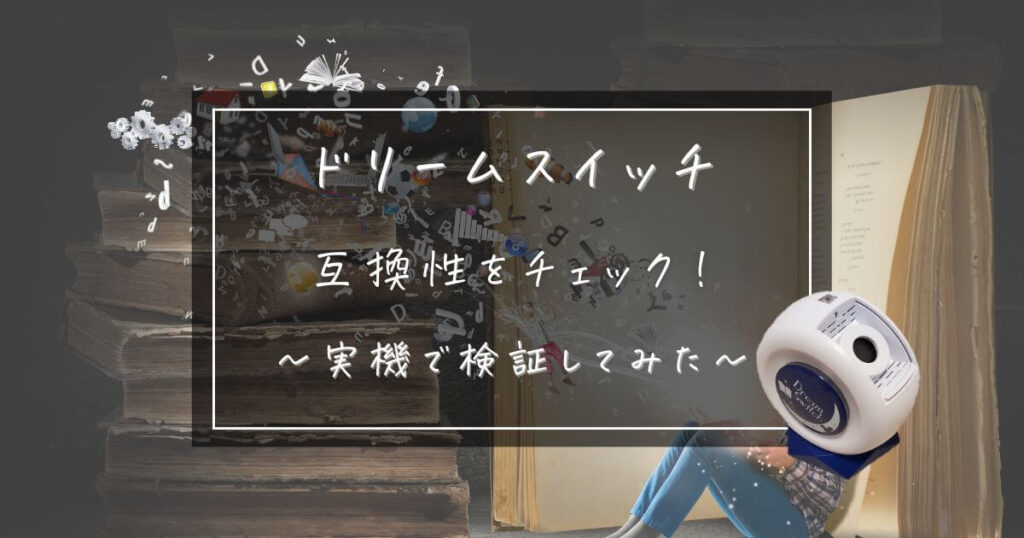 ドリームスイッチの互換性をチェック！実機で検証してみた結果