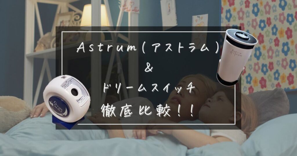 Astrum(アストラム)とドリームスイッチ2を徹底比較！最高の寝かしつけプロジェクターはどっち？