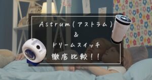 Astrum(アストラム)とドリームスイッチ2を徹底比較！最高の寝かしつけプロジェクターはどっち？