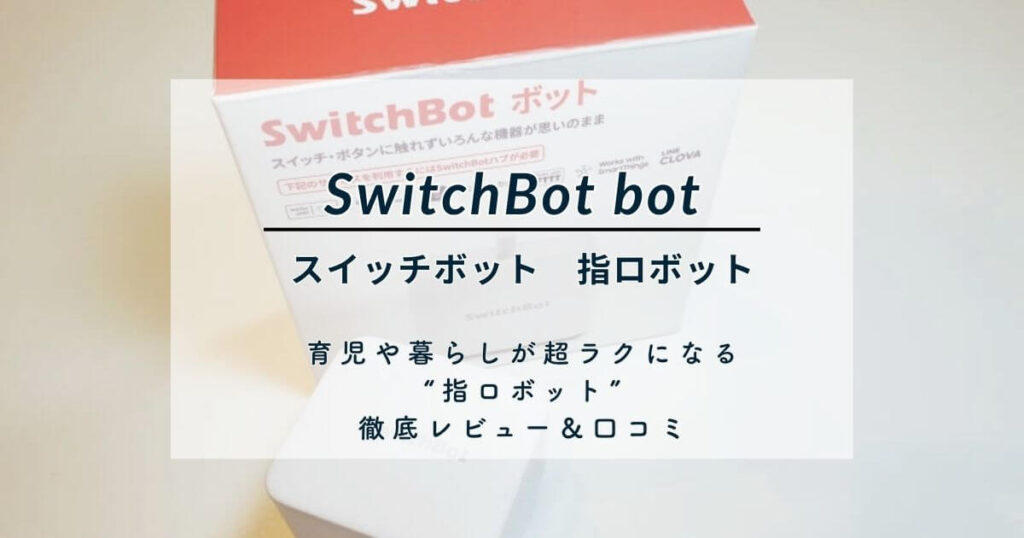 SwitchBot ボット 口コミ｜育児や暮らしが超ラクになる“指ロボット”徹底レビュー